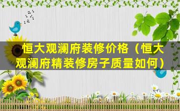 恒大观澜府装修价格（恒大观澜府精装修房子质量如何）