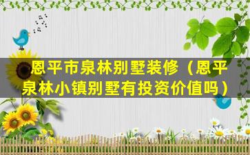 恩平市泉林别墅装修（恩平泉林小镇别墅有投资价值吗）