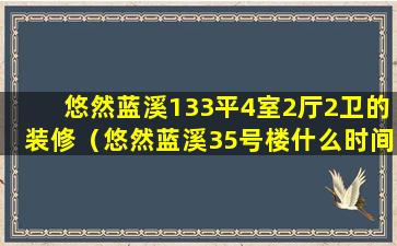 悠然蓝溪133平4室2厅2卫的装修（悠然蓝溪35号楼什么时间交房）