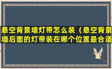 悬空背景墙灯带怎么装（悬空背景墙后面的灯带装在哪个位置最合适）