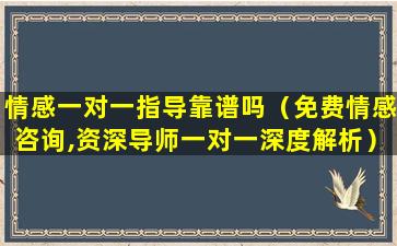 情感一对一指导靠谱吗（免费情感咨询,资深导师一对一深度解析）