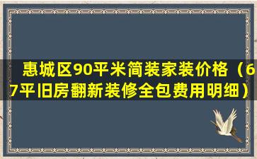 惠城区90平米简装家装价格（67平旧房翻新装修全包费用明细）