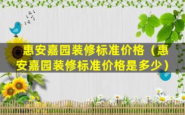 惠安嘉园装修标准价格（惠安嘉园装修标准价格是多少）