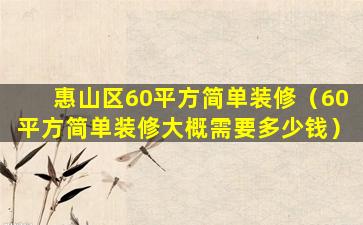 惠山区60平方简单装修（60平方简单装修大概需要多少钱）