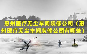 惠州医疗无尘车间装修公司（惠州医疗无尘车间装修公司有哪些）