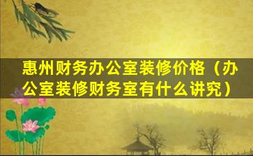 惠州财务办公室装修价格（办公室装修财务室有什么讲究）