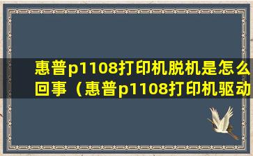 惠普p1108打印机脱机是怎么回事（惠普p1108打印机驱动和哪个型号通用）