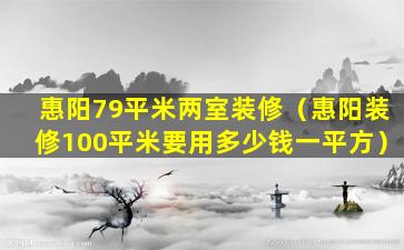 惠阳79平米两室装修（惠阳装修100平米要用多少钱一平方）