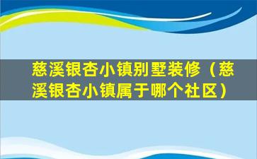 慈溪银杏小镇别墅装修（慈溪银杏小镇属于哪个社区）