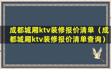 成都城厢ktv装修报价清单（成都城厢ktv装修报价清单查询）