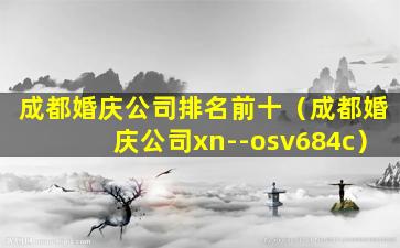 成都婚庆公司排名前十（成都婚庆公司xn--osv684c）