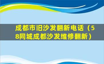 成都市旧沙发翻新电话（58同城成都沙发维修翻新）