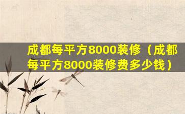 成都每平方8000装修（成都每平方8000装修费多少钱）