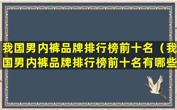 我国男内裤品牌排行榜前十名（我国男内裤品牌排行榜前十名有哪些）