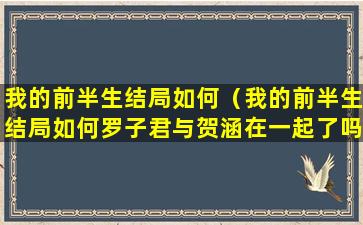 我的前半生结局如何（我的前半生结局如何罗子君与贺涵在一起了吗）