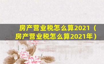 房产营业税怎么算2021（房产营业税怎么算2021年）