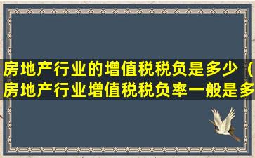 房地产行业的增值税税负是多少（房地产行业增值税税负率一般是多少）