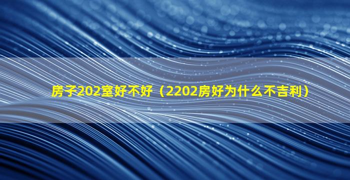 房子202室好不好（2202房好为什么不吉利）