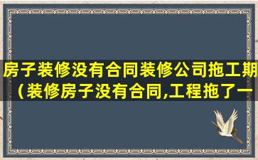 房子装修没有合同装修公司拖工期（装修房子没有合同,工程拖了一年,可以告他们吗）