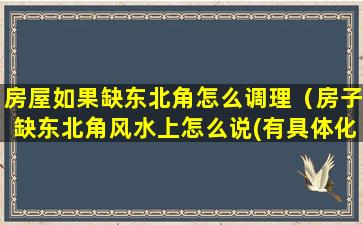 房屋如果缺东北角怎么调理（房子缺东北角风水上怎么说(有具体化解方法)）