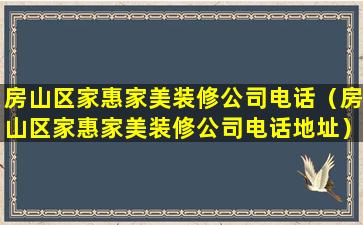 房山区家惠家美装修公司电话（房山区家惠家美装修公司电话地址）