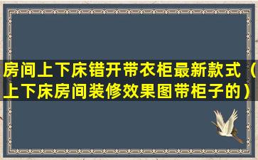 房间上下床错开带衣柜最新款式（上下床房间装修效果图带柜子的）