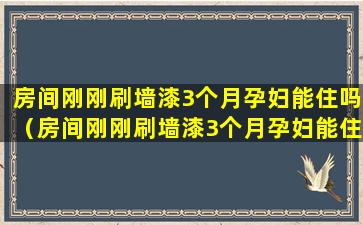 房间刚刚刷墙漆3个月孕妇能住吗（房间刚刚刷墙漆3个月孕妇能住吗有影响吗）