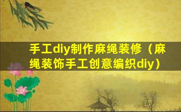 手工diy制作麻绳装修（麻绳装饰手工创意编织diy）