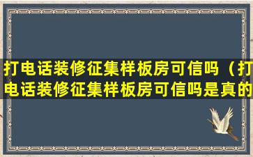 打电话装修征集样板房可信吗（打电话装修征集样板房可信吗是真的吗）