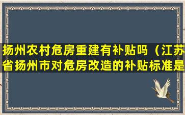 扬州农村危房重建有补贴吗（江苏省扬州市对危房改造的补贴标准是多少）