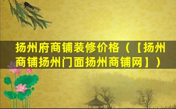 扬州府商铺装修价格（【扬州商铺扬州门面扬州商铺网】）