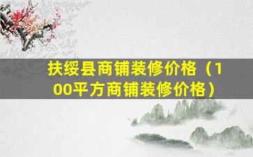 扶绥县商铺装修价格（100平方商铺装修价格）