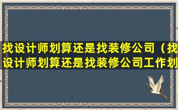 找设计师划算还是找装修公司（找设计师划算还是找装修公司工作划算）