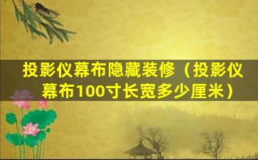 投影仪幕布隐藏装修（投影仪幕布100寸长宽多少厘米）