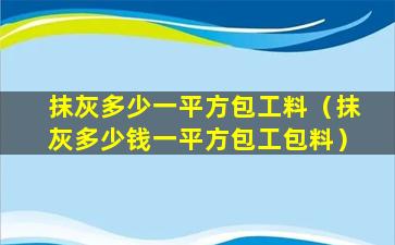 抹灰多少一平方包工料（抹灰多少钱一平方包工包料）