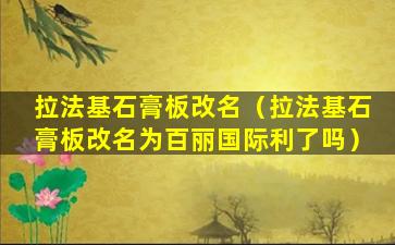 拉法基石膏板改名（拉法基石膏板改名为百丽国际利了吗）