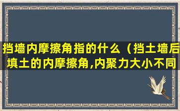 挡墙内摩擦角指的什么（挡土墙后填土的内摩擦角,内聚力大小不同）