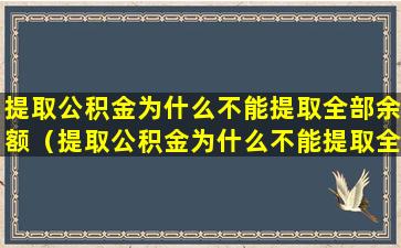 提取公积金为什么不能提取全部余额（提取公积金为什么不能提取全部余额的钱）