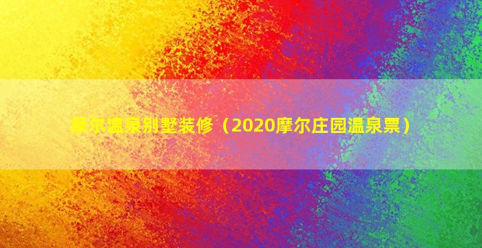 摩尔温泉别墅装修（2020摩尔庄园温泉票）