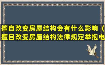 擅自改变房屋结构会有什么影响（擅自改变房屋结构法律规定举抱电话）