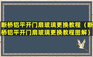 断桥铝平开门扇玻璃更换教程（断桥铝平开门扇玻璃更换教程图解）