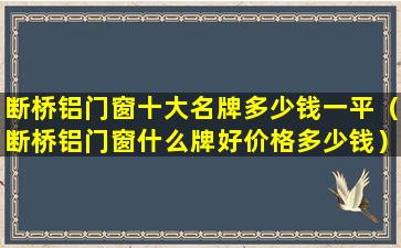 断桥铝门窗十大名牌多少钱一平（断桥铝门窗什么牌好价格多少钱）