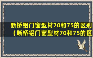 断桥铝门窗型材70和75的区别（断桥铝门窗型材70和75的区别在哪里）