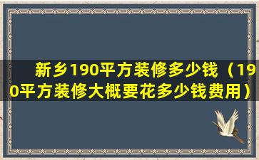 新乡190平方装修多少钱（190平方装修大概要花多少钱费用）