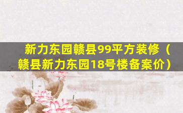 新力东园赣县99平方装修（赣县新力东园18号楼备案价）