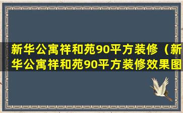 新华公寓祥和苑90平方装修（新华公寓祥和苑90平方装修效果图）