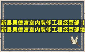 新县吴德富室内装修工程经营部（新县吴德富室内装修工程经营部地址）