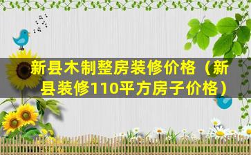 新县木制整房装修价格（新县装修110平方房子价格）