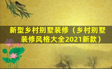 新型乡村别墅装修（乡村别墅装修风格大全2021新款）