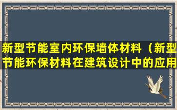 新型节能室内环保墙体材料（新型节能环保材料在建筑设计中的应用）